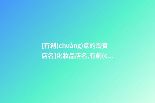 [有創(chuàng)意的淘寶店名]化妝品店名,有創(chuàng)意的化妝品店名-第1張-店鋪起名-玄機(jī)派